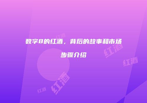 数字8的红酒，背后的故事和市场步骤介绍