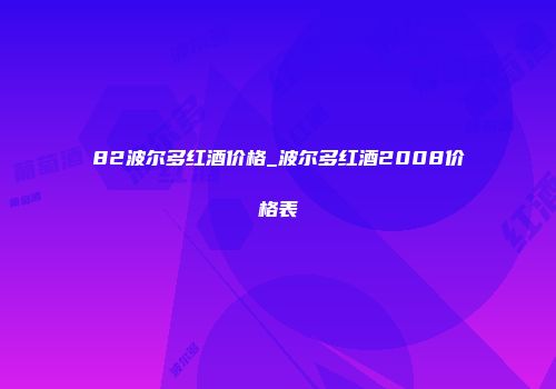 82波尔多红酒价格_波尔多红酒2008价格表