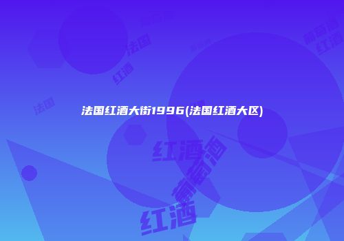 法国红酒大街1996(法国红酒大区)