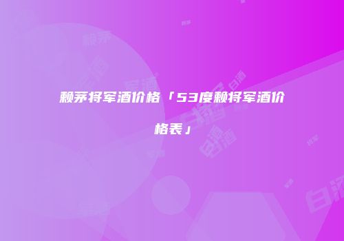 赖茅将军酒价格「53度赖将军酒价格表」