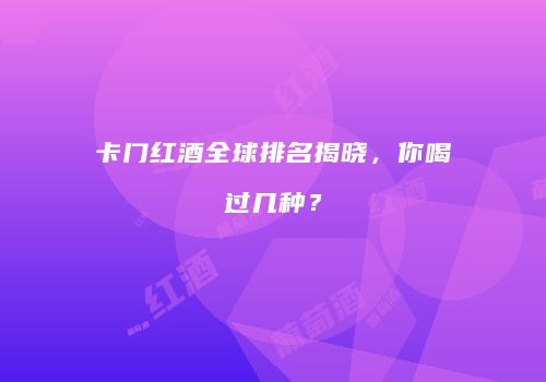 卡门红酒全球排名揭晓，你喝过几种？