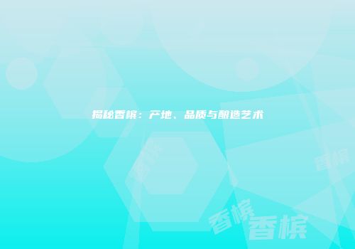 揭秘香槟：产地、品质与酿造艺术