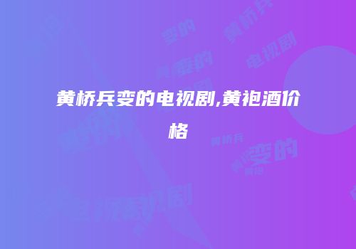 黄桥兵变的电视剧,黄袍酒价格
