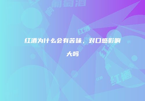 红酒为什么会有苦味，对口感影响大吗