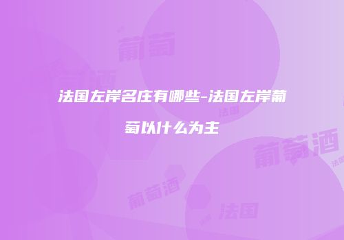 法国左岸名庄有哪些-法国左岸葡萄以什么为主