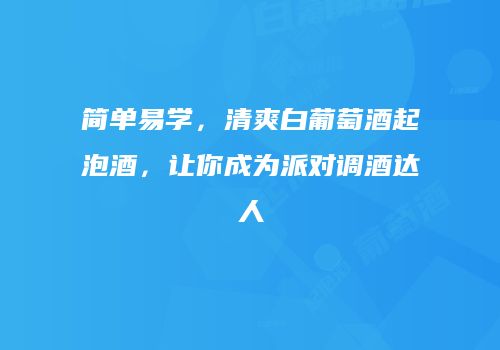 简单易学，清爽白葡萄酒起泡酒，让你成为派对调酒达人