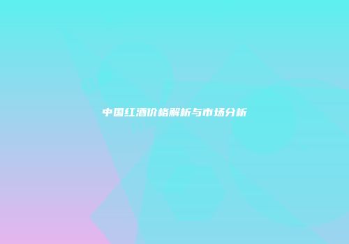 中国红酒价格解析与市场分析