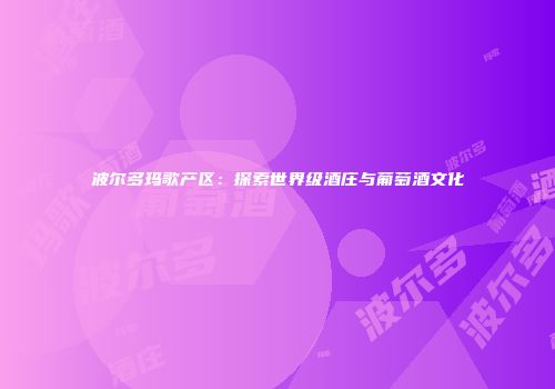 波尔多玛歌产区：探索世界级酒庄与葡萄酒文化