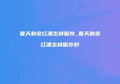 夏天剩余红酒怎样保存_夏天剩余红酒怎样保存好
