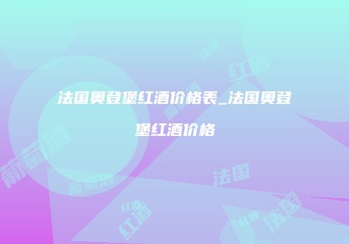 法国奥登堡红酒价格表_法国奥登堡红酒价格