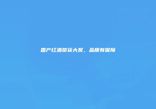 国产红酒荣获大奖，品质有保障