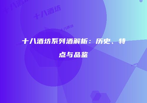 十八酒坊系列酒解析：历史、特点与品鉴