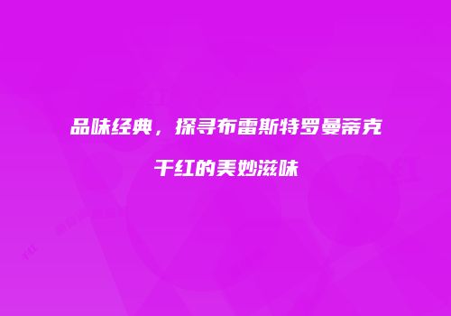 品味经典，探寻布雷斯特罗曼蒂克干红的美妙滋味
