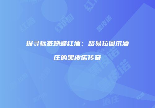 探寻标签蝴蝶红酒：路易拉图尔酒庄的黑皮诺传奇