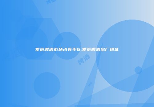 爱京啤酒市场占有率6,爱京啤酒总厂地址
