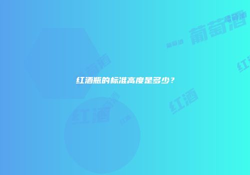 红酒瓶的标准高度是多少？