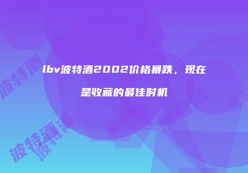 lbv波特酒2002价格暴跌，现在是收藏的最佳时机