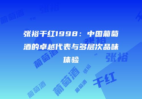 张裕干红1998：中国葡萄酒的卓越代表与多层次品味体验