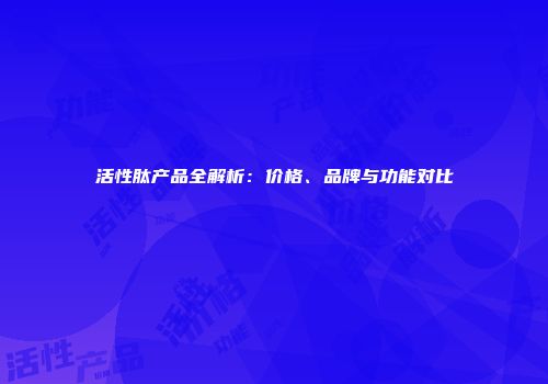 活性肽产品全解析：价格、品牌与功能对比