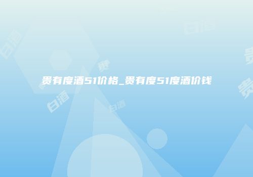 贵有度酒51价格_贵有度51度酒价钱