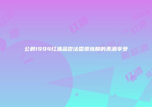 公爵1994红酒品尝法国贵族般的美酒享受
