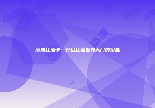 南澳红酒卡：开启红酒世界大门的钥匙