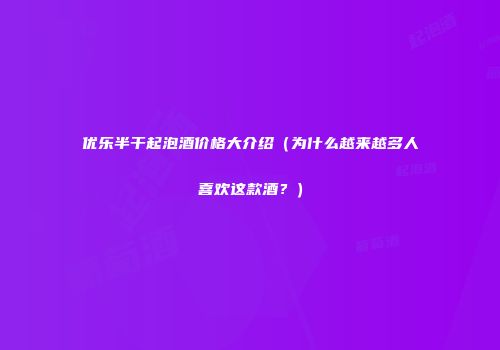 优乐半干起泡酒价格大介绍（为什么越来越多人喜欢这款酒？）