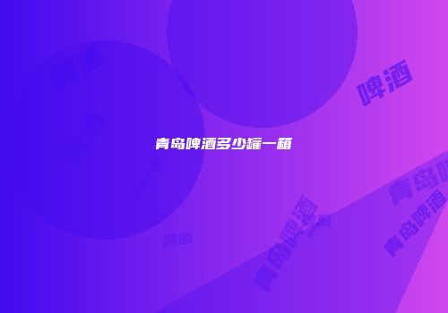 青岛啤酒多少罐一箱