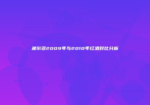 波尔多2009年与2010年红酒对比分析