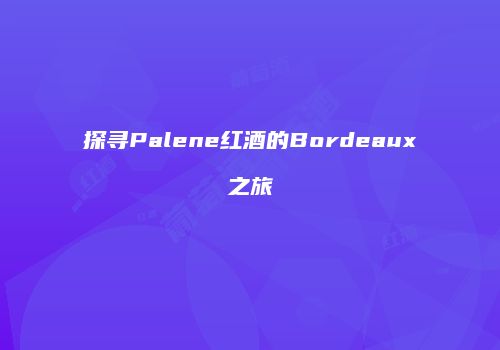 探寻Palene红酒的Bordeaux之旅