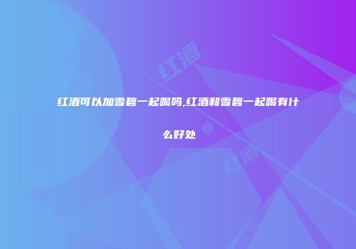 红酒可以加雪碧一起喝吗,红酒和雪碧一起喝有什么好处