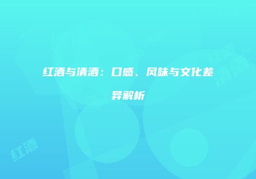 红酒与清酒：口感、风味与文化差异解析