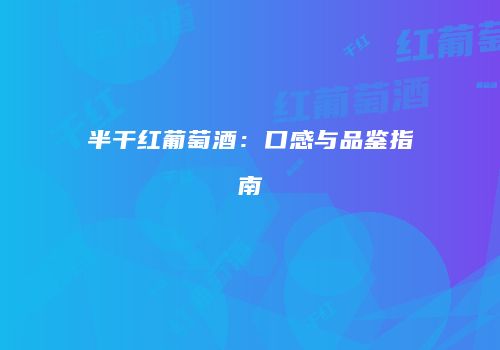 半干红葡萄酒：口感与品鉴指南