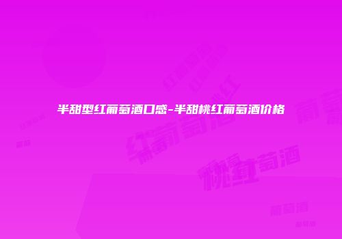 半甜型红葡萄酒口感-半甜桃红葡萄酒价格