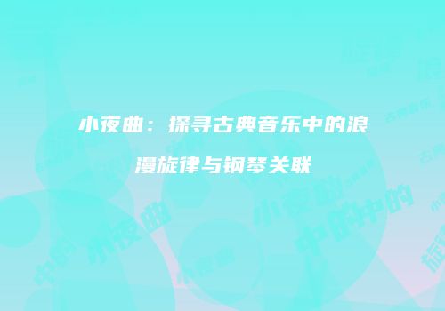 小夜曲：探寻古典音乐中的浪漫旋律与钢琴关联