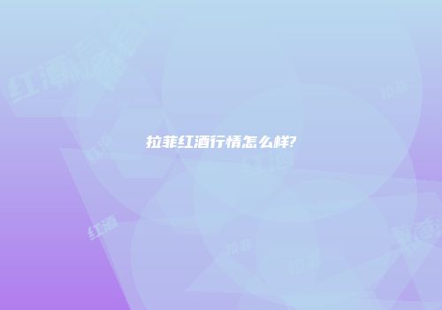 拉菲红酒行情怎么样?