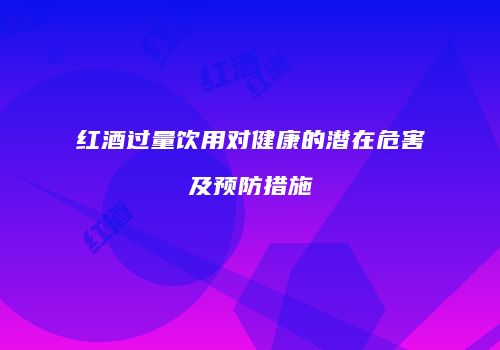 红酒过量饮用对健康的潜在危害及预防措施