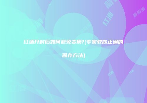 红酒开封后如何避免变质?(专家教你正确的保存方法)