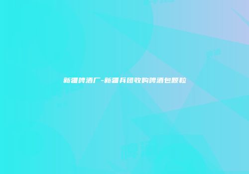 新疆啤酒厂-新疆兵团收购啤酒包颗粒