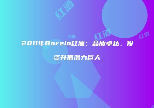 2011年Borelo红酒：品质卓越，投资升值潜力巨大