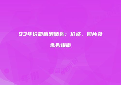 93年份葡萄酒精选：价格、图片及选购指南