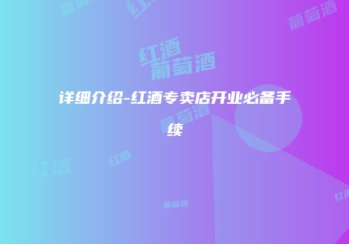 详细介绍-红酒专卖店开业必备手续