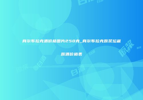 肖尔布拉克酒价格图片250克_肖尔布拉克原浆坛藏原酒价格表