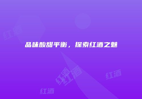 品味酸甜平衡，探索红酒之魅