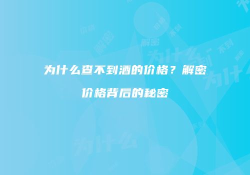 为什么查不到酒的价格？解密价格背后的秘密