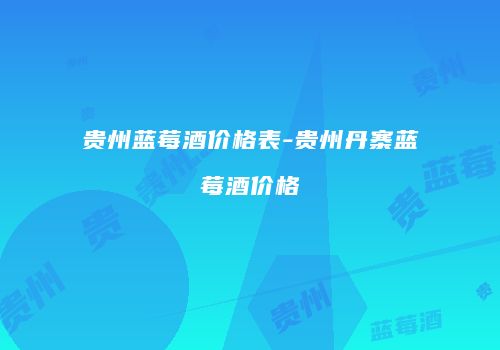 贵州蓝莓酒价格表-贵州丹寨蓝莓酒价格