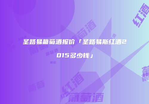 圣路易葡萄酒报价「圣路易斯红酒2015多少钱」
