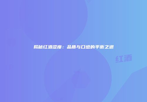 揭秘红酒涩度：品质与口感的平衡之道