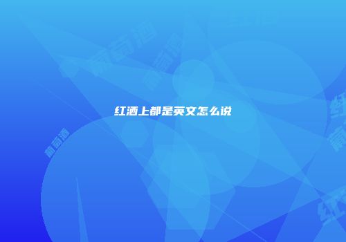 红酒上都是英文怎么说
