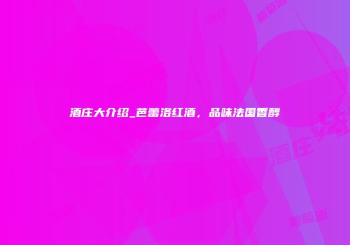 酒庄大介绍_芭蕾洛红酒，品味法国香醇